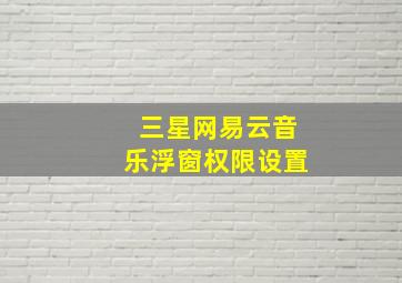 三星网易云音乐浮窗权限设置