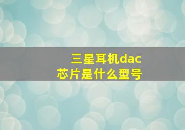 三星耳机dac芯片是什么型号