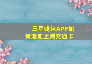 三星钱包APP如何添加上海交通卡