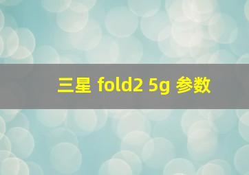 三星 fold2 5g 参数