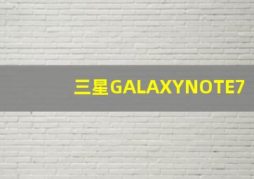 三星GALAXYNOTE7