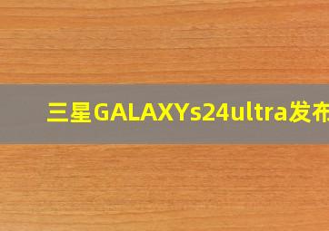 三星GALAXYs24ultra发布会