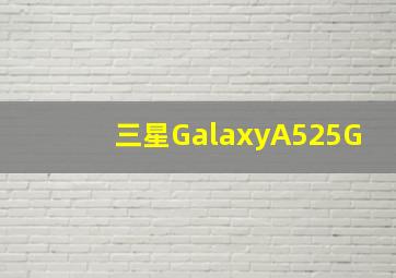 三星GalaxyA525G