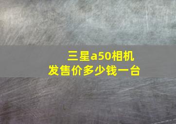 三星a50相机发售价多少钱一台