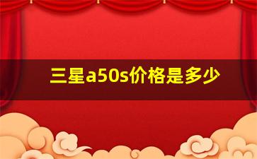 三星a50s价格是多少