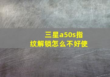 三星a50s指纹解锁怎么不好使