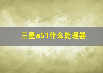 三星a51什么处理器