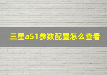 三星a51参数配置怎么查看