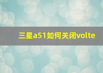 三星a51如何关闭volte