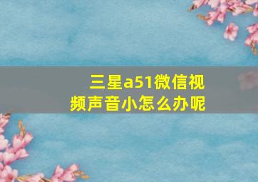 三星a51微信视频声音小怎么办呢