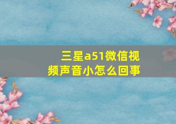 三星a51微信视频声音小怎么回事