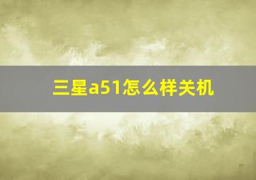 三星a51怎么样关机