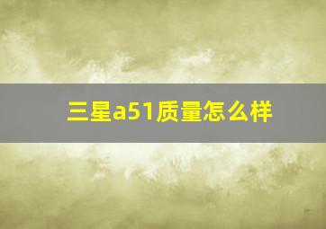 三星a51质量怎么样