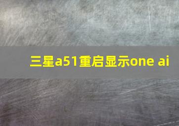 三星a51重启显示one ai