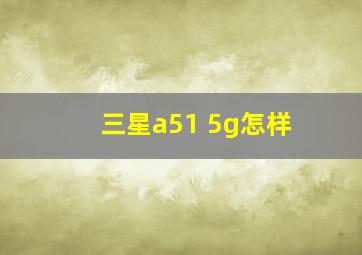 三星a51 5g怎样