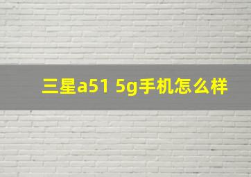 三星a51 5g手机怎么样