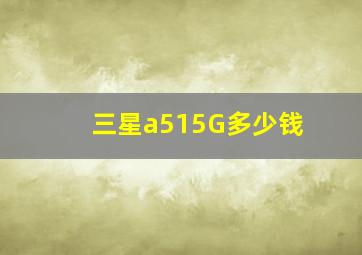 三星a515G多少钱