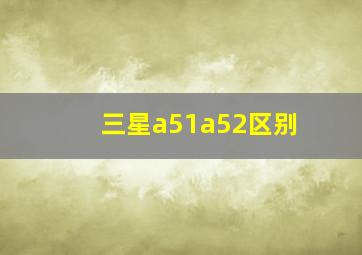 三星a51a52区别