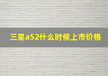 三星a52什么时候上市价格