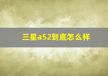 三星a52到底怎么样