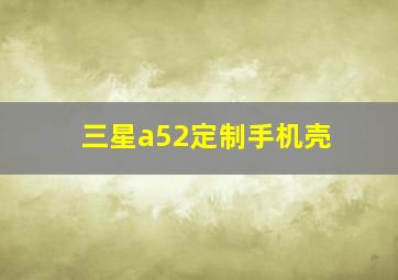 三星a52定制手机壳