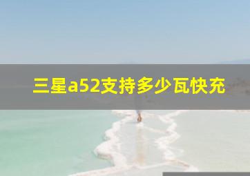 三星a52支持多少瓦快充