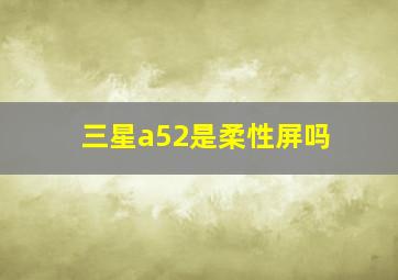 三星a52是柔性屏吗