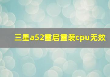 三星a52重启重装cpu无效