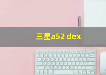 三星a52 dex