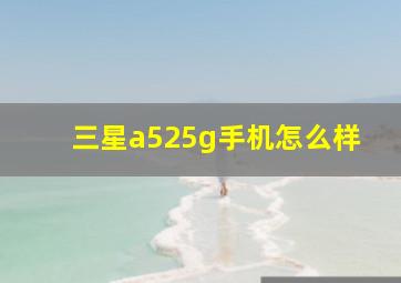 三星a525g手机怎么样