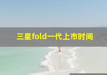 三星fold一代上市时间