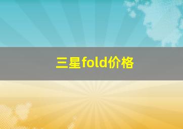 三星fold价格