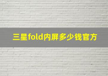 三星fold内屏多少钱官方