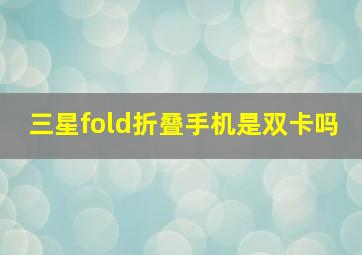 三星fold折叠手机是双卡吗