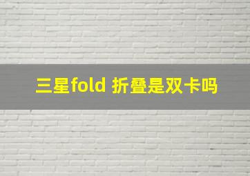 三星fold 折叠是双卡吗