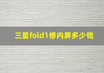 三星fold1修内屏多少钱