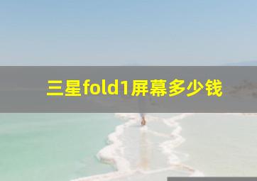 三星fold1屏幕多少钱