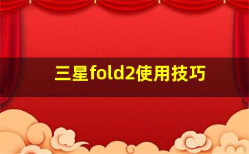 三星fold2使用技巧