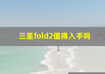 三星fold2值得入手吗