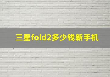 三星fold2多少钱新手机