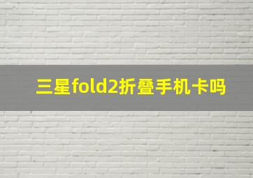 三星fold2折叠手机卡吗