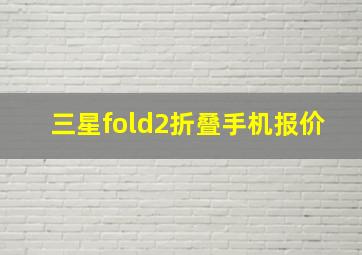 三星fold2折叠手机报价