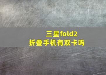 三星fold2折叠手机有双卡吗