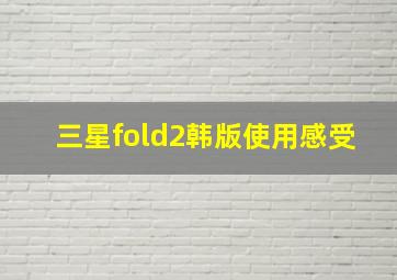 三星fold2韩版使用感受