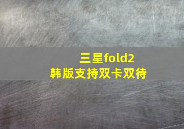 三星fold2韩版支持双卡双待