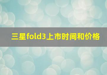 三星fold3上市时间和价格