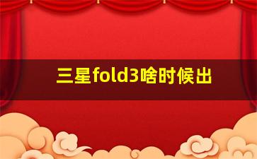 三星fold3啥时候出