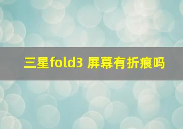 三星fold3 屏幕有折痕吗