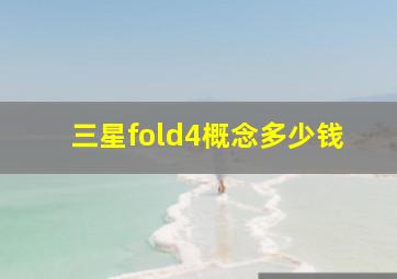 三星fold4概念多少钱