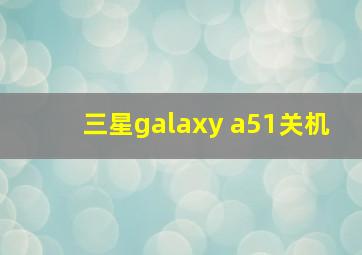 三星galaxy a51关机